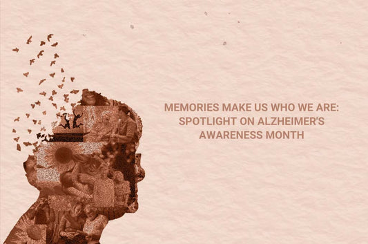 Memories Make Us Who We Are: Spotlight on Alzheimer's Awareness Month